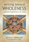 Image for Writing Toward Wholeness : Lessons Inspired by C.G. Jung