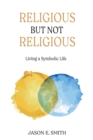 Image for Religious But Not Religious : Living a Symbolic Life