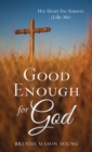 Image for Good enough for God: his heart for sinners (like me)