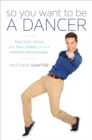Image for So you want to be a dancer: practical advice and true stories from a working professional