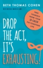 Image for Drop the act, it&#39;s exhausting!: free yourself from your so-called put-together life
