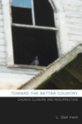 Image for Toward the Better Country: Church Closure and Resurrection
