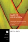 Image for Labor&#39;s Millennium: Christianity, Industrial Education, and the Founding of the University of Illinois