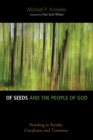 Image for Of Seeds and the People of God: Preaching As Parable, Crucifixion, and Testimony
