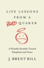 Image for Life lessons from a bad Quaker: a humble stumble toward simplicity and grace
