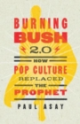 Image for Burning Bush 2.0: How Pop Culture Replaced the Prophet