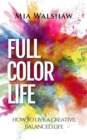 Image for Full Color Life: How to Live a Creative, Balanced Life