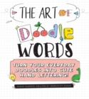 Image for The Art of Doodle Words : Turn Your Everyday Doodles into Cute Hand Lettering!