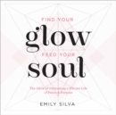 Image for Find your glow, feed your soul  : a guide for cultivating a vibrant life of peace &amp; purpose