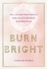 Image for Burn bright  : heal yourself from burnout and live with presence, purpose &amp; peace : Volume 15