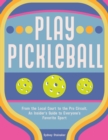Image for Play pickleball  : from the local court to the pro circuit, an insider&#39;s guide to everyone&#39;s favorite sport