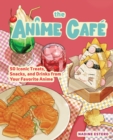 Image for The Anime Cafe : 50 Iconic Treats, Snacks, and Drinks from Your Favorite Anime