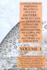 Image for A Collection of Writings Related to Occult, Esoteric, Rosicrucian and Hermetic Literature, Including Freemasonry, the Kabbalah, the Tarot, Alchemy and Theosophy Volume 1