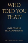 Image for Who Told You That? : Overcoming Fear and Failure