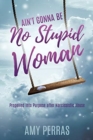 Image for Ain&#39;t Gonna Be No Stupid Woman : Propelled into Purpose after Narcissistic Abuse