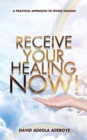 Image for Receive Your Healing Now : A Practical Approach to Divine Healing