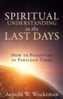 Image for Spiritual Understanding in the Last Days : How to Persevere in Perilous Times