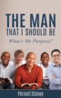 Image for The Man That I Should Be : What&#39;s My Purpose?