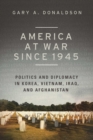 Image for America at war since 1945: politics and diplomacy in Korea, Vietnam, Iraq, and Afghanistan