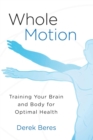 Image for Whole motion: training your brain and body for optimal health