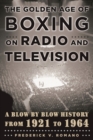 Image for The Golden Age of Boxing on Radio and Television : A Blow-by-Blow History from 1921 to 1964