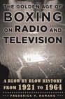 Image for The Golden Age of Boxing on Radio and Television: A Blow-by-Blow History from 1921 to 1964