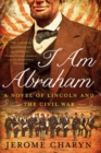 Image for I am Abraham - A Novel of Lincoln and the Civil War