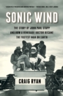 Image for Sonic Wind: The Story of John Paul Stapp and How a Renegade Doctor Became the Fastest Man on Earth