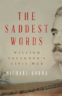 Image for The saddest words: William Faulkner&#39;s Civil War
