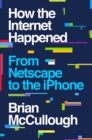 Image for How the Internet happened  : from Netscape to the iPhone