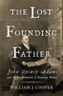Image for The lost founding father: John Quincy Adams and the transformation of American politics