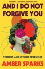 Image for And I Do Not Forgive You: Stories and Other Revenges