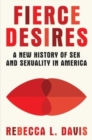 Image for Fierce Desires - A New History of Sex and Sexuality in America