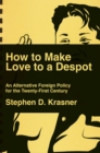 Image for How to Make Love to a Despot: An Alternative Foreign Policy for the Twenty-First Century