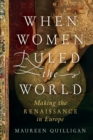 Image for When Women Ruled the World: Making the Renaissance in Europe