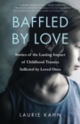 Image for Baffled by Love: Stories of the Lasting Impact of Childhood Trauma Inflicted by Loved Ones