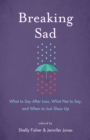 Image for Breaking Sad : What to Say After Loss, What Not to Say, and When to Just Show Up
