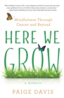 Image for Here We Grow: Mindfulness through Cancer and Beyond