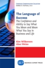 Image for Language of Success: The Confidence and Ability to Say What You Mean and Mean What You Say in Business and Life