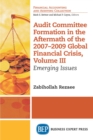 Image for Audit Committee Formation in the Aftermath of 2007-2009 Global Financial Crisis, Volume III: Emerging Issues