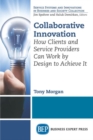 Image for Collaborative Innovation : How Clients and Service Providers Can Work By Design to Achieve It