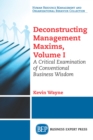 Image for Deconstructing Management Maxims, Volume I: A Critical Examination of Conventional Business Wisdom