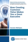 Image for How Creating Customer Value  Makes You a Great Executive