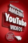 Image for Make Your Own Amazing YouTube Videos : Learn How to Film, Edit, and Upload Quality Videos to YouTube