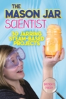 Image for The mason jar scientist  : 30 jarring steam-based projects