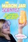 Image for Mason Jar Scientist: 30 Jarring STEAM-Based Projects
