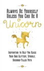 Image for Always Be Yourself, Unless You Can Be a Unicorn : Inspiration to Help You Blaze Your Own Glittery, Sparkly, Rainbow-Filled Path