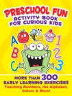 Image for Preschool Fun Activity Book for Curious Kids : More Than 300 Early Learning Exercises Teaching Numbers, the Alphabet, Colors, and More!
