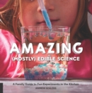 Image for Amazing (mostly) edible science  : a family guide to fun experiments in the kitchen