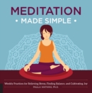Image for Meditation Made Simple: Weekly Practices for Relieving Stress, Finding Balance, and Cultivating Joy